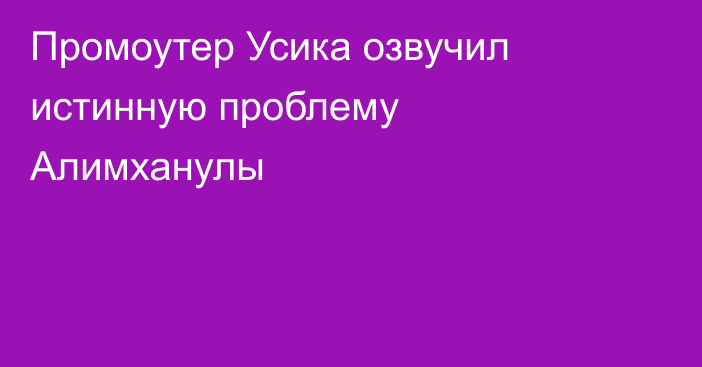 Промоутер Усика озвучил истинную проблему Алимханулы