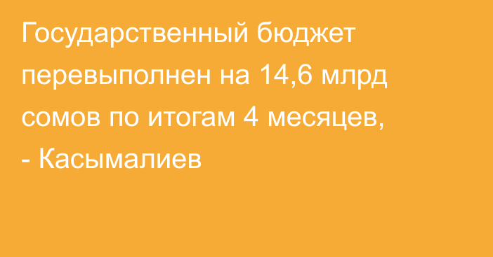 Государственный бюджет перевыполнен на 14,6 млрд сомов по итогам 4 месяцев, - Касымалиев 