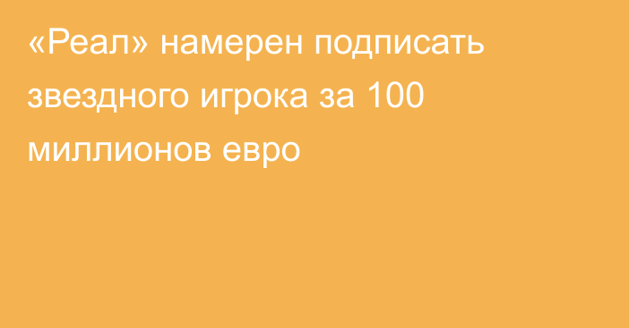 «Реал» намерен подписать звездного игрока за 100 миллионов евро