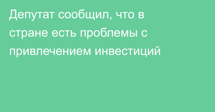 Депутат сообщил, что в стране есть проблемы с привлечением инвестиций