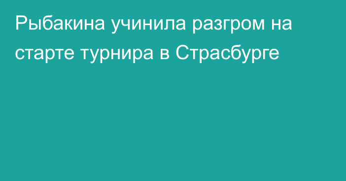 Рыбакина учинила разгром на старте турнира в Страсбурге
