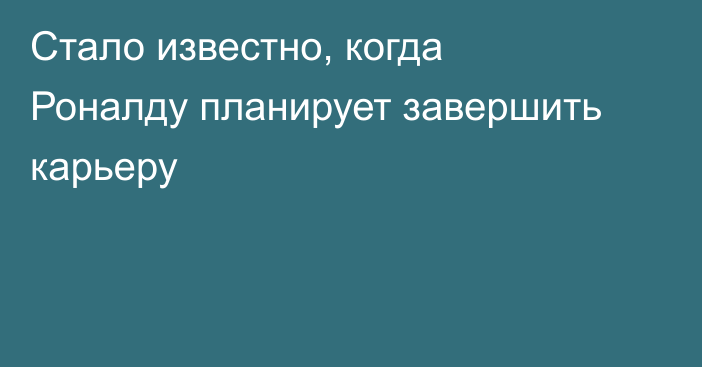 Стало известно, когда Роналду планирует завершить карьеру