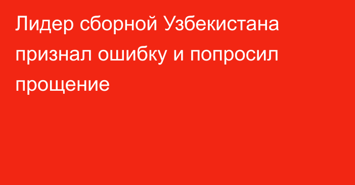 Лидер сборной Узбекистана признал ошибку и попросил прощение