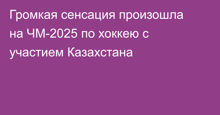 Громкая сенсация произошла на ЧМ-2025 по хоккею с участием Казахстана