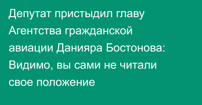Депутат пристыдил главу Агентства гражданской авиации Данияра Бостонова: Видимо, вы сами не читали свое положение