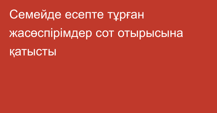 Семейде есепте тұрған жасөспірімдер сот отырысына қатысты