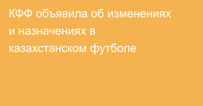 КФФ объявила об изменениях и назначениях в казахстанском футболе