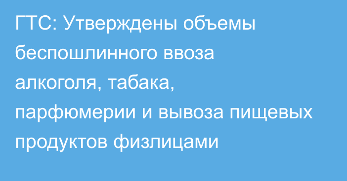 ГТС: Утверждены объемы беспошлинного ввоза алкоголя, табака, парфюмерии и вывоза пищевых продуктов физлицами