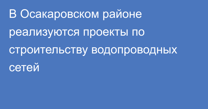 В Осакаровском районе реализуются проекты по строительству водопроводных сетей