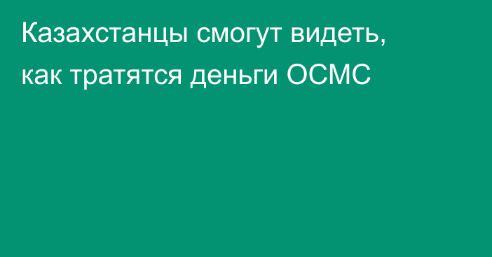 Казахстанцы смогут видеть, как тратятся деньги ОСМС