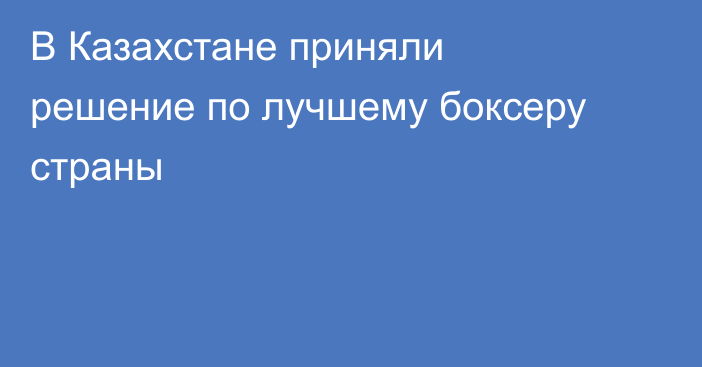 В Казахстане приняли решение по лучшему боксеру страны