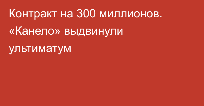 Контракт на 300 миллионов. «Канело» выдвинули ультиматум