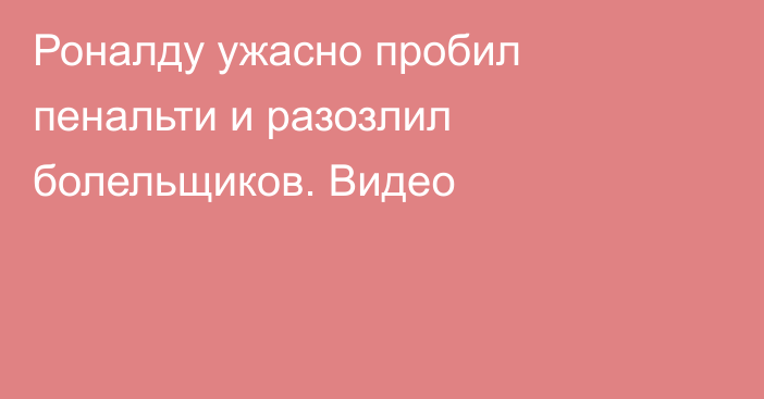 Роналду ужасно пробил пенальти и разозлил болельщиков. Видео