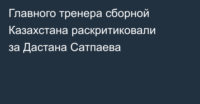 Главного тренера сборной Казахстана раскритиковали за Дастана Сатпаева