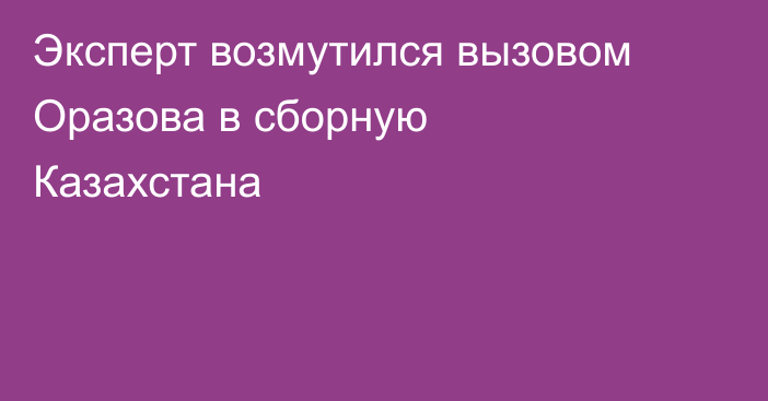 Эксперт возмутился вызовом Оразова в сборную Казахстана