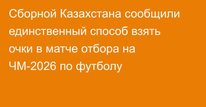 Сборной Казахстана сообщили единственный способ взять очки в матче отбора на ЧМ-2026 по футболу