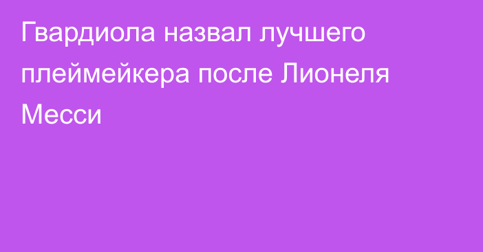 Гвардиола назвал лучшего плеймейкера после Лионеля Месси