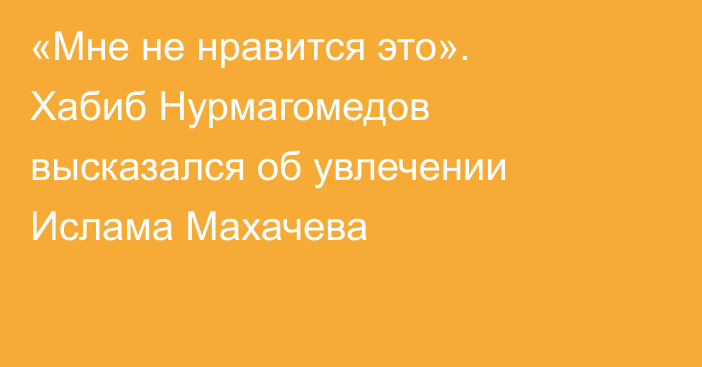 «Мне не нравится это». Хабиб Нурмагомедов высказался об увлечении Ислама Махачева
