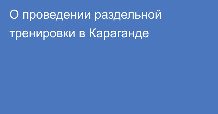 О проведении раздельной тренировки в Караганде