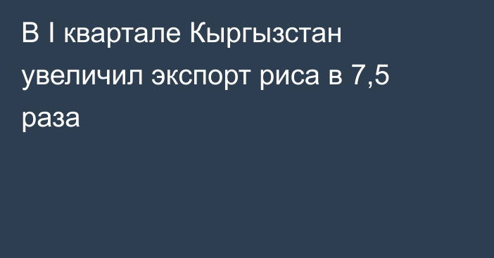 В I квартале Кыргызстан увеличил экспорт риса в 7,5 раза