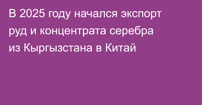 В 2025 году начался экспорт руд и концентрата серебра из Кыргызстана в Китай