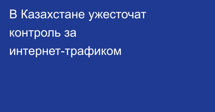 В Казахстане ужесточат контроль за интернет-трафиком