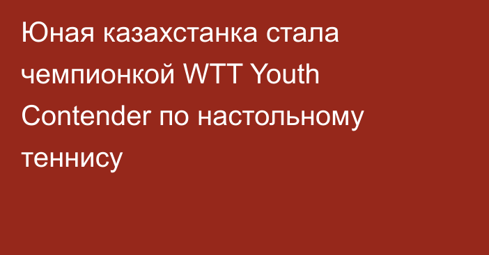 Юная казахстанка стала чемпионкой WTT Youth Contender по настольному теннису