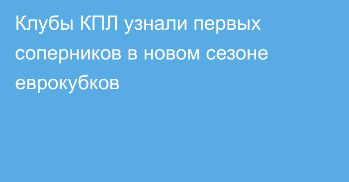 Клубы КПЛ узнали первых соперников в новом сезоне еврокубков