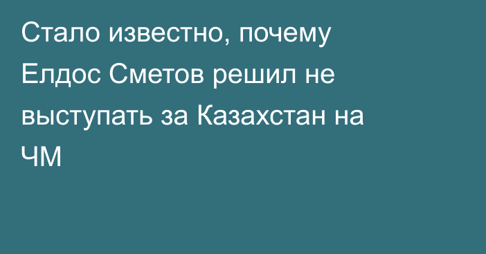 Стало известно, почему Елдос Сметов решил не выступать за Казахстан на ЧМ