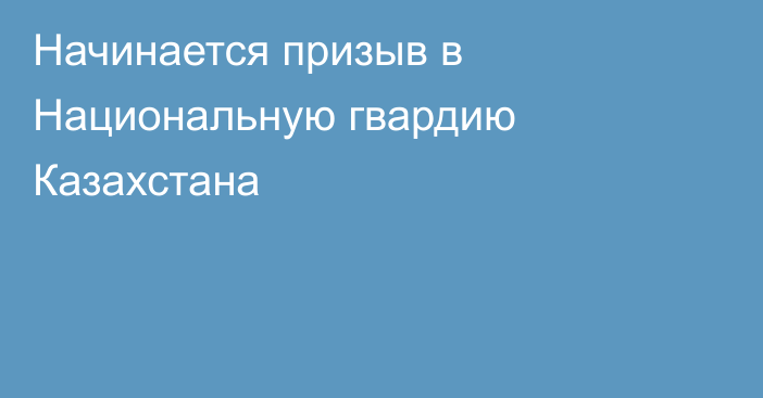 Начинается призыв в Национальную гвардию Казахстана