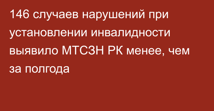 146 случаев нарушений при установлении инвалидности выявило МТСЗН РК менее, чем за полгода