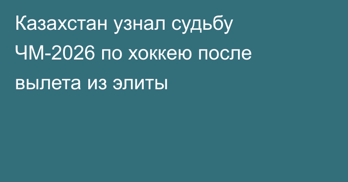 Казахстан узнал судьбу ЧМ-2026 по хоккею после вылета из элиты