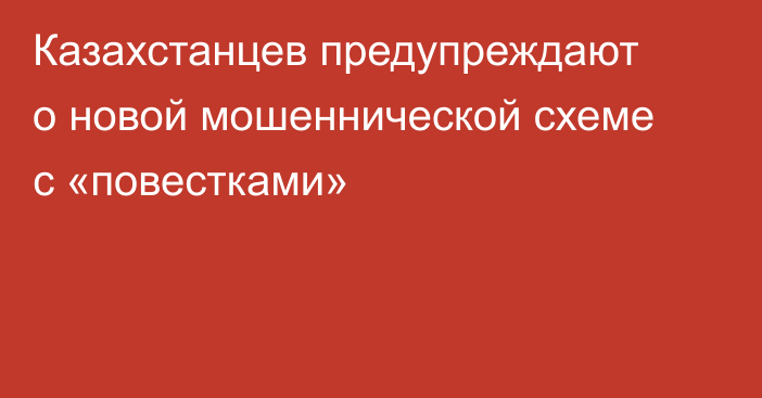Казахстанцев предупреждают о новой мошеннической схеме с «повестками»