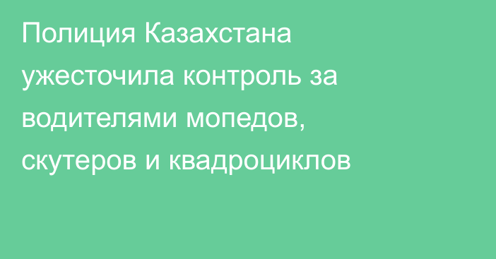 Полиция Казахстана ужесточила контроль за водителями мопедов, скутеров и квадроциклов