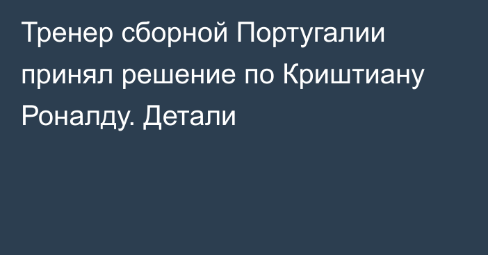 Тренер сборной Португалии принял решение по Криштиану Роналду. Детали