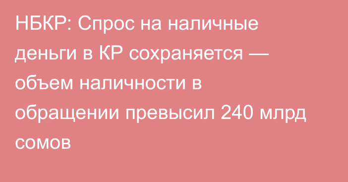 НБКР: Спрос на наличные деньги в КР сохраняется — объем наличности в обращении превысил 240 млрд сомов