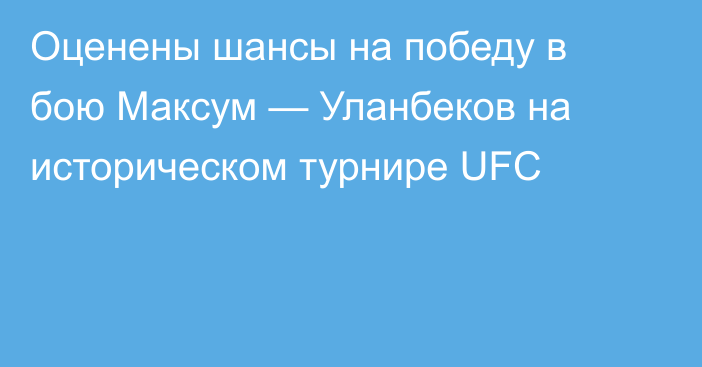 Оценены шансы на победу в бою Максум — Уланбеков на историческом турнире UFC