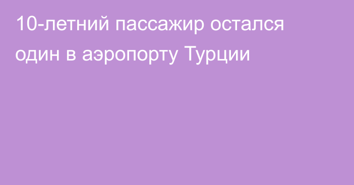 10-летний пассажир остался один в аэропорту Турции