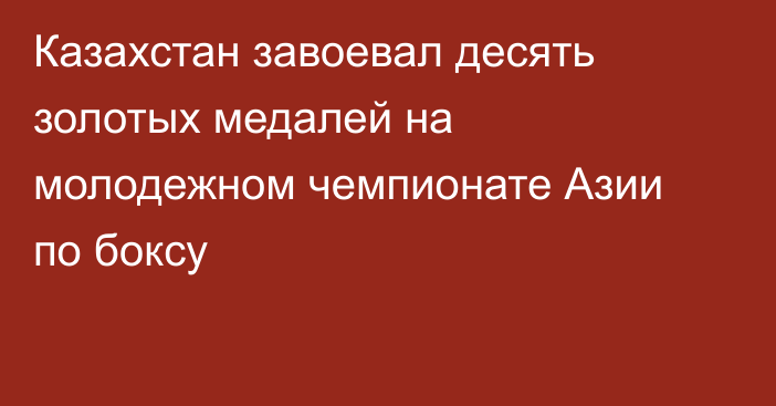Казахстан завоевал десять золотых медалей на молодежном чемпионате Азии по боксу