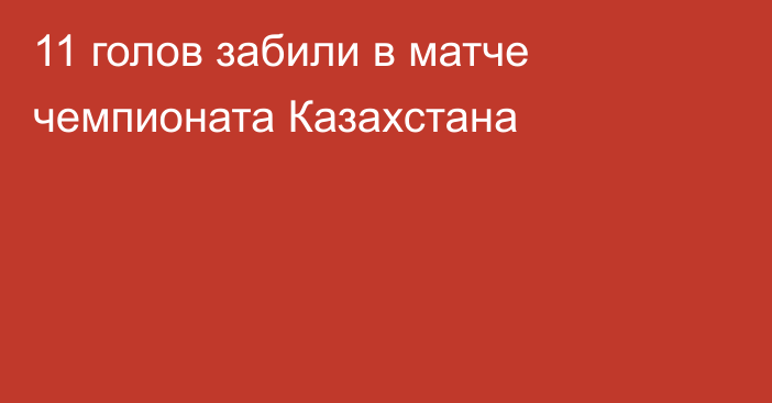 11 голов забили в матче чемпионата Казахстана