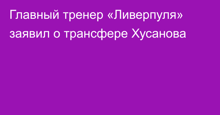 Главный тренер «Ливерпуля» заявил о трансфере Хусанова