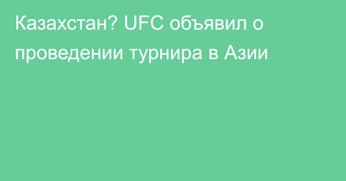 Казахстан? UFC объявил о проведении турнира в Азии