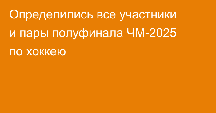 Определились все участники и пары полуфинала ЧМ-2025 по хоккею