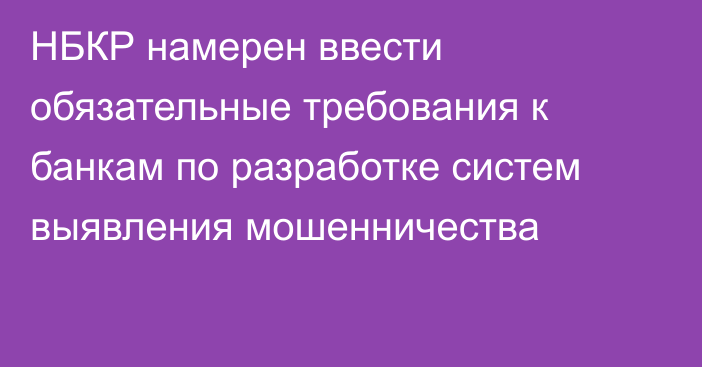 НБКР намерен ввести обязательные требования к банкам по разработке систем выявления мошенничества