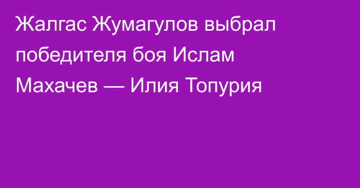 Жалгас Жумагулов выбрал победителя боя Ислам Махачев — Илия Топурия