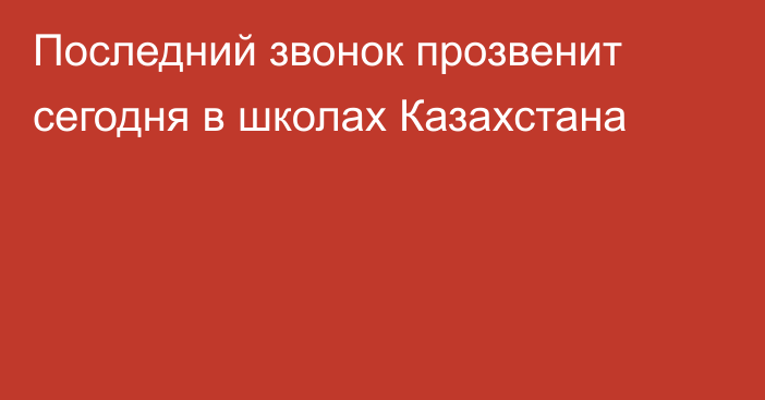 Последний звонок прозвенит сегодня в школах Казахстана