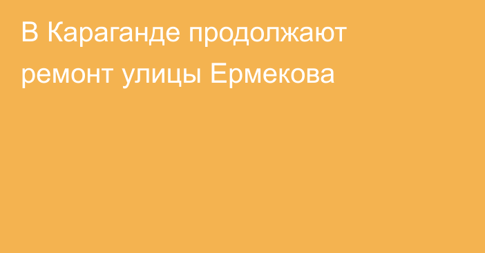В Караганде продолжают ремонт улицы Ермекова