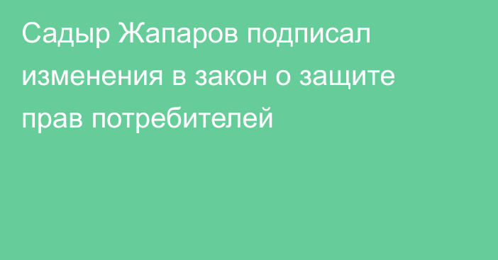 Садыр Жапаров подписал изменения в закон о защите прав потребителей