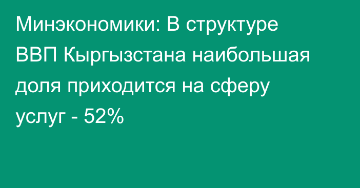 Минэкономики: В структуре ВВП Кыргызстана наибольшая доля приходится на сферу услуг - 52%