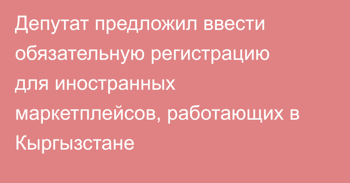 Депутат предложил ввести обязательную регистрацию для иностранных маркетплейсов, работающих в Кыргызстане